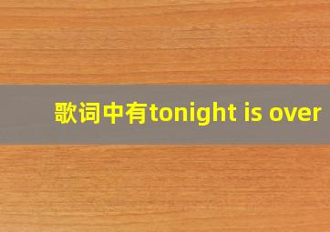 歌词中有tonight is over